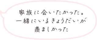 家族に会いたかった。一緒にいるきょうだいが羨ましかった