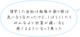 復学した当初は勉強の困り感は気にならなかったけど、しばらくしたらみんなより計算が遅いなと感じるようになって焦った