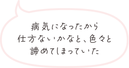 病気になったから仕方ないかなと、色々と諦めてしまっていた