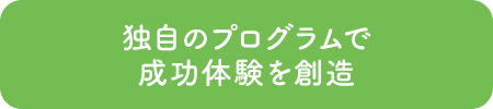 独自のプログラムで成功体験を創造