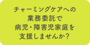 チャーミングケアへの業務委託で病児・障害児家庭を支援しませんか？