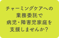 チャーミングケアへの業務委託で病児・障害児家庭を支援しませんか？