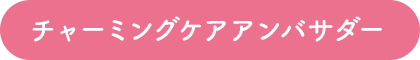 チャーミングケアアンバサダー