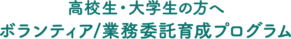 高校生・大学生の方へ ボランティア/業務委託育成プログラム